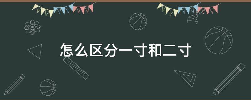 怎么区分一寸和二寸 怎么区分一寸和二寸电子照片