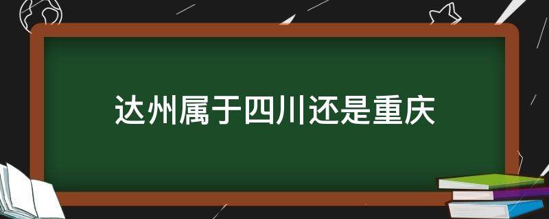 达州属于四川还是重庆（达州属于四川还是重庆管）