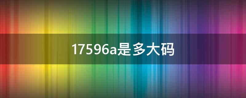 17596a是多大码 17596a是多大码上衣