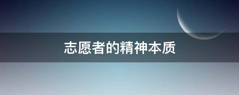 志愿者的精神本质 志愿者精神的本质