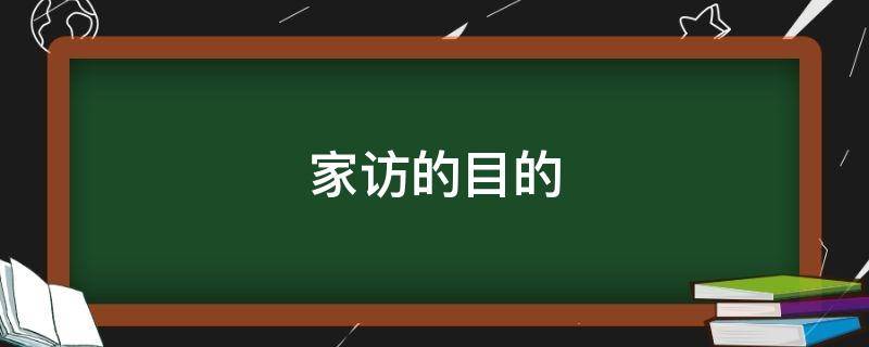 家访的目的 家访的目的怎么写