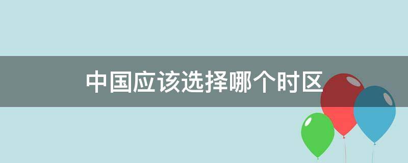 中国应该选择哪个时区（在中国应该选择什么时区）