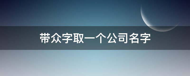 带众字取一个公司名字 带众字的公司名字大全三个