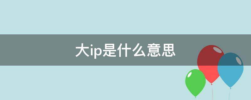 大ip是什么意思（大ip是什么意思网络用语）