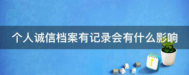 个人诚信档案有记录会有什么影响 档案有不诚信记录有什么影响