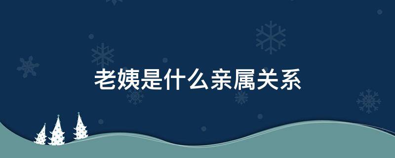 老姨是什么亲属关系 姨姨属于什么亲属关系