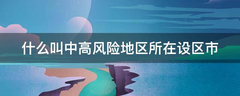 什么叫中高风险地区所在设区市 什么叫中高风险地区所在设区市的其他县