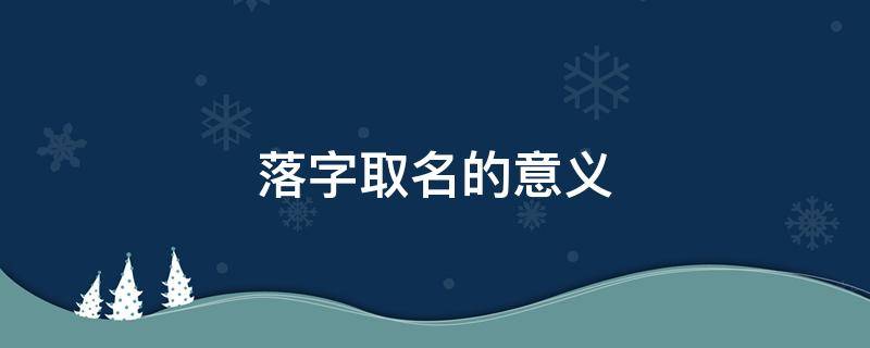 落字取名的意义 落字取名吉利吗