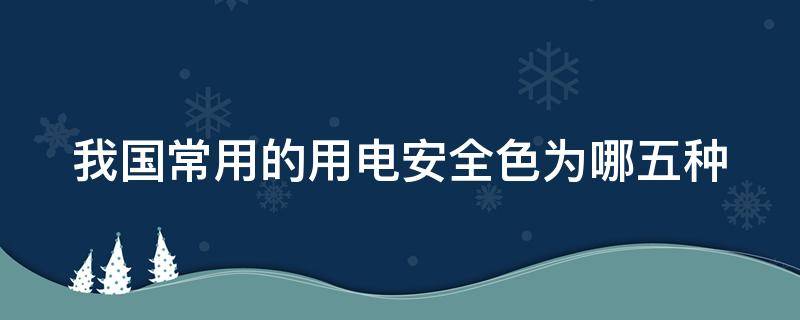 我国常用的用电安全色为哪五种 我国常用的用电安全色为哪五种?