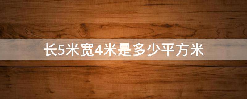 长5米宽4米是多少平方米（长5米宽4米面积是多少平方米）