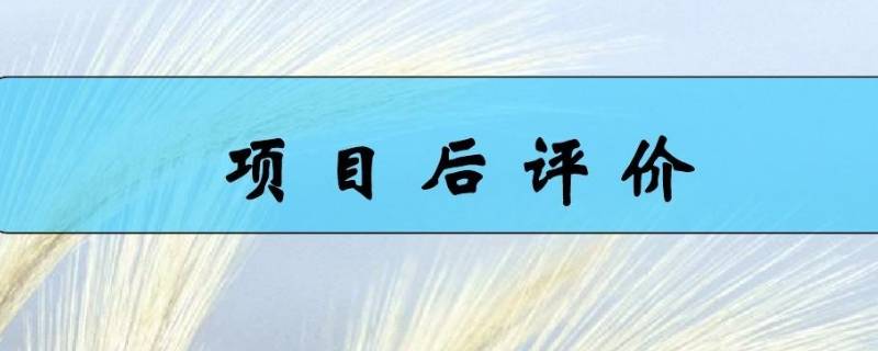 项目后评价的主要内容（项目后评价的主要内容立项决策评价）