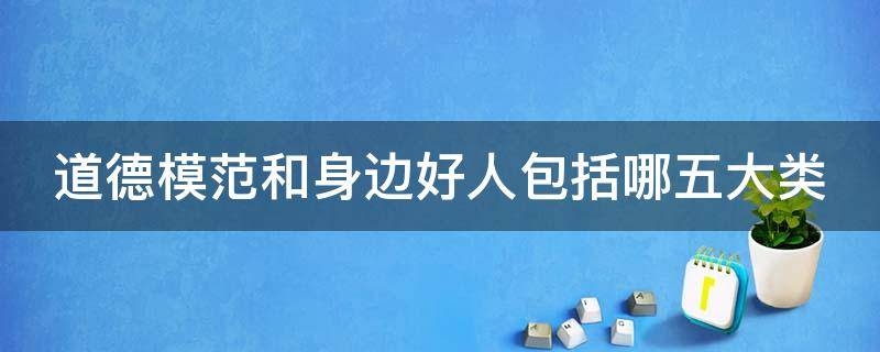 道德模范和身边好人包括哪五大类 道德模范和身边好人评选有哪几种类型