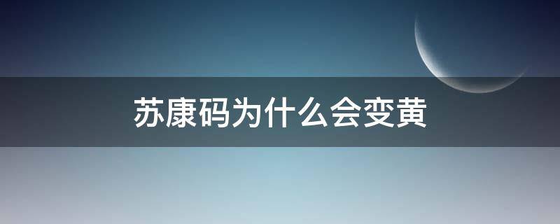 苏康码为什么会变黄（苏康码会不会变黄）