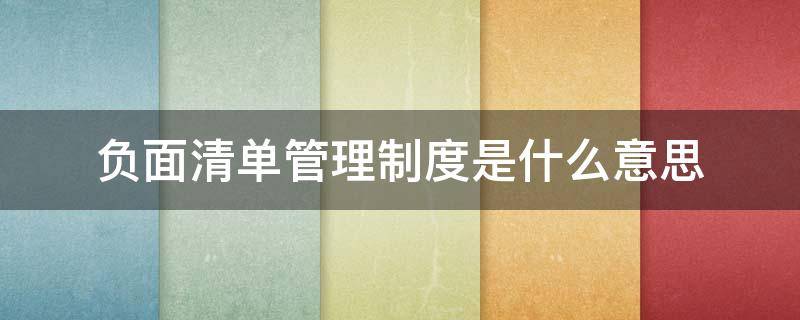 负面清单管理制度是什么意思 什么叫负面清单管理制度