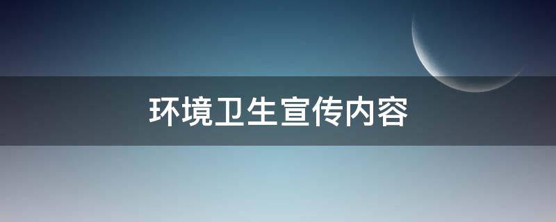 环境卫生宣传内容 环境卫生宣传内容有哪些