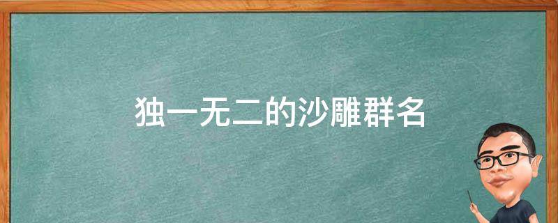 独一无二的沙雕群名 独一无二的沙雕群名同学群