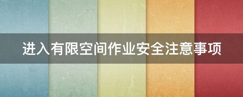 进入有限空间作业安全注意事项（进入有限空间作业应做好哪些安全措施）