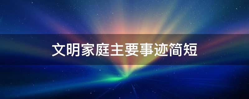 文明家庭主要事迹简短 农村文明家庭主要事迹简短