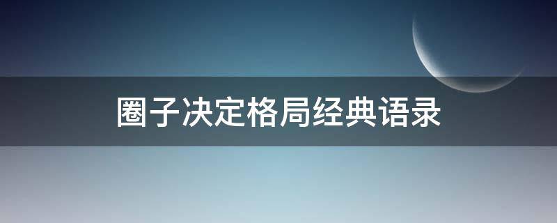 圈子决定格局经典语录（圈子决定格局,格局决定人生）