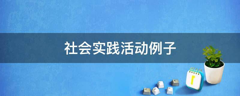 社会实践活动例子 初中生社会实践活动例子