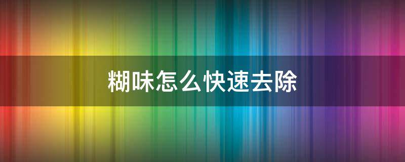 糊味怎么快速去除 怎样快速去除糊味