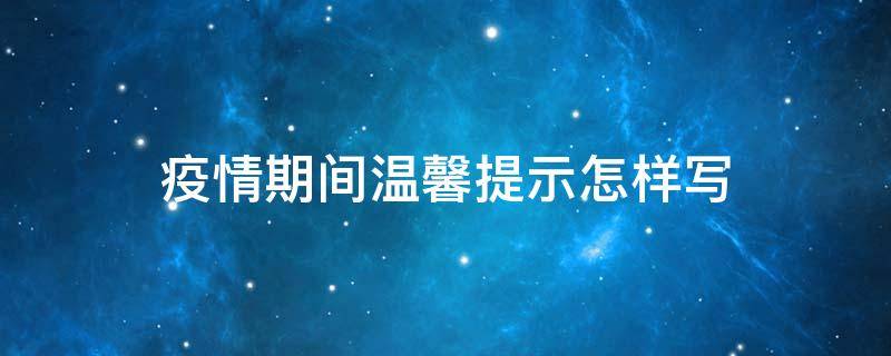 疫情期间温馨提示怎样写 疫情期间温馨提示怎样写公司