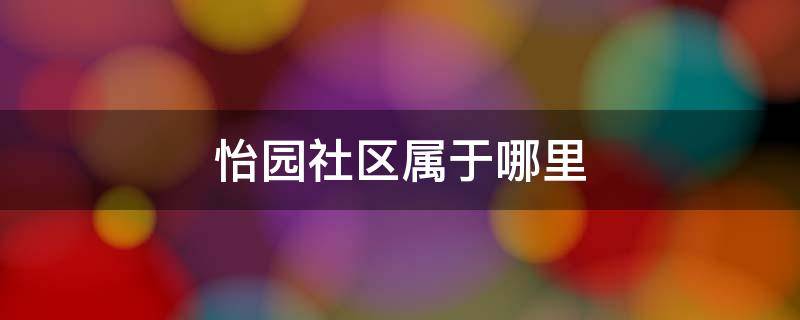 怡园社区属于哪里 怡园街道社区