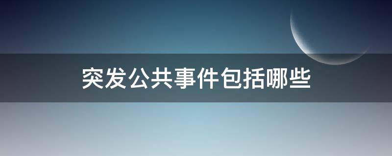 突发公共事件包括哪些（突发公共事件包括哪些内容）