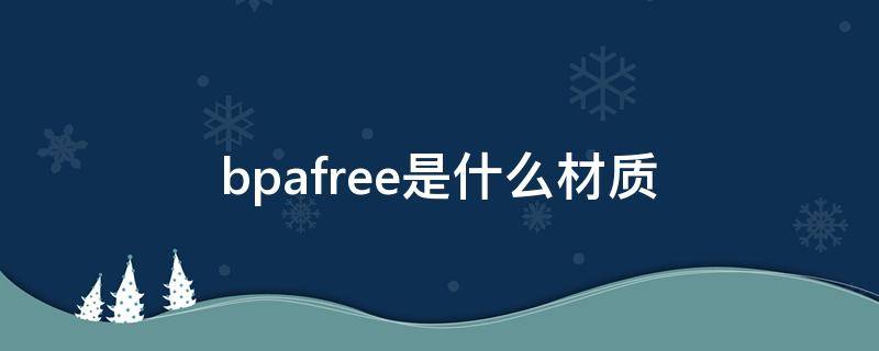 bpafree是什么材质（bpafree是什么材质有毒吗）