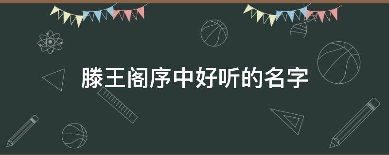 滕王阁序中好听的名字 滕王阁序中好听的名字纤歌