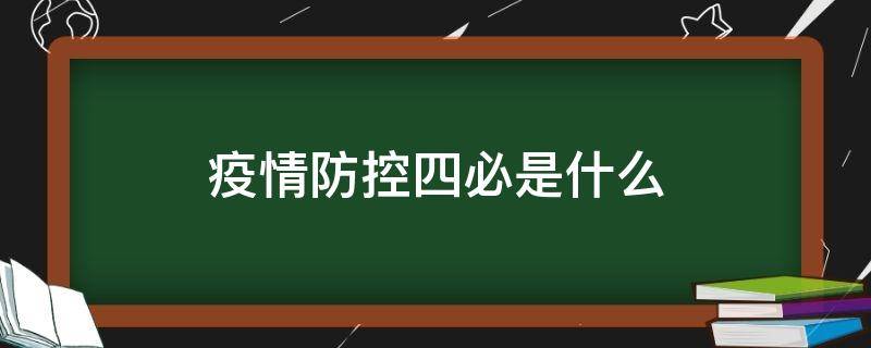 疫情防控四必是什么 目前常态化疫情防控的四必是什么