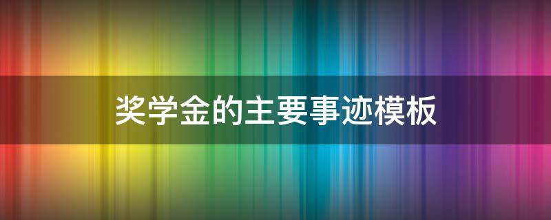 奖学金的主要事迹模板（奖学金的主要事迹模板500字）