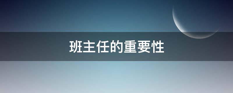 班主任的重要性（小学班主任的重要性）