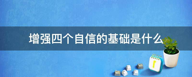 增强四个自信的基础是什么 增强四个自信的基础