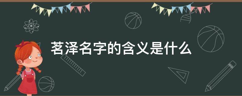 茗泽名字的含义是什么 茗泽这个名字怎么样