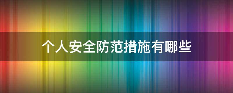 个人安全防范措施有哪些（个人安全防护措施有哪些）