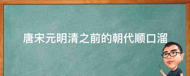 唐宋元明清之前的朝代顺口溜（中国朝代顺序表口诀唐宋元明）