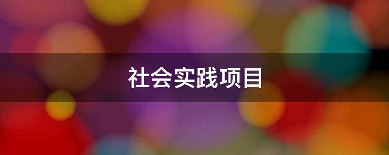 社会实践项目 社会实践项目名称怎么写