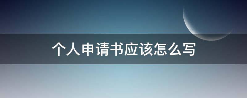 个人申请书应该怎么写（个人申请怎样写好）