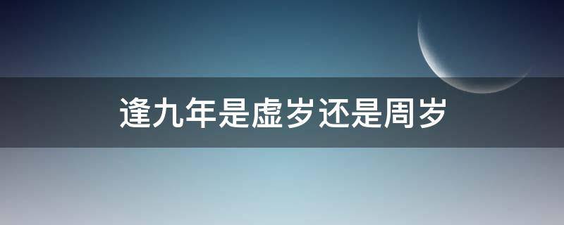 逢九年是虚岁还是周岁（逢九年到底是虚岁还是周岁）