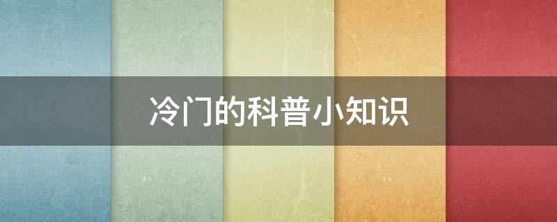 冷门的科普小知识（冷门的科普小知识人类全身上下最强硬的肌肉是舌头）