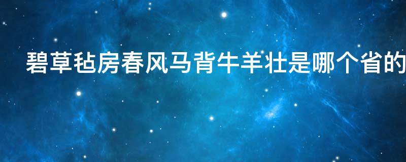 碧草毡房春风马背牛羊壮是哪个省的（碧草毡房,春风马背牛羊壮）