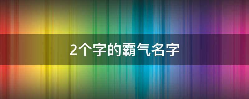 2个字的霸气名字 2个字的霸气名字游戏