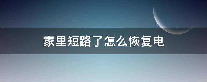 家里短路了怎么恢复电 家里短路了怎么恢复电后供电没电