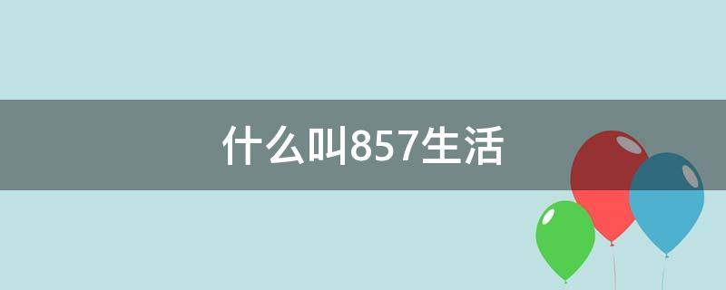 什么叫857生活（857生活方式）