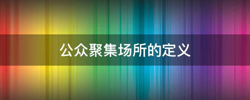 公众聚集场所的定义（公众聚集场所的定义 五层 消防设施）