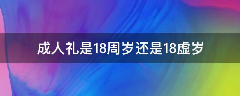 成人礼是18周岁还是18虚岁 小孩成人礼是18岁还是18周岁