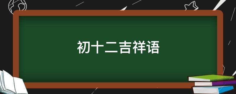 初十二吉祥语 初十的吉祥语