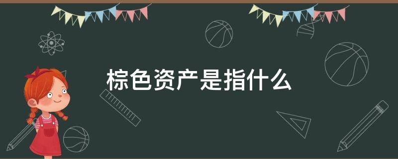 棕色资产是指什么 什么属于棕色资产