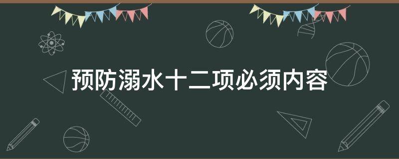 预防溺水十二项必须内容（防溺水十项必须指什么）